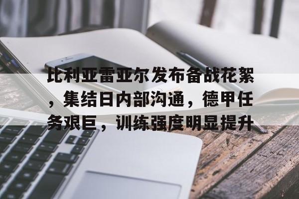 开云体育官网-关于比利亚雷亚尔发布备战花絮，集结日内部沟通，德甲任务艰巨，训练强度明显提升的信息